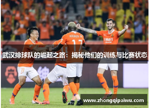 武汉排球队的崛起之路：揭秘他们的训练与比赛状态