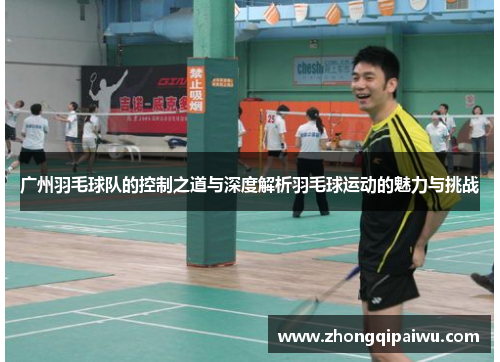 广州羽毛球队的控制之道与深度解析羽毛球运动的魅力与挑战